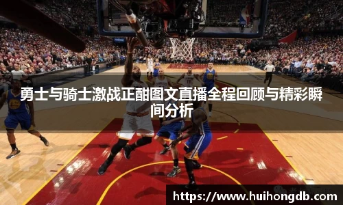 勇士与骑士激战正酣图文直播全程回顾与精彩瞬间分析